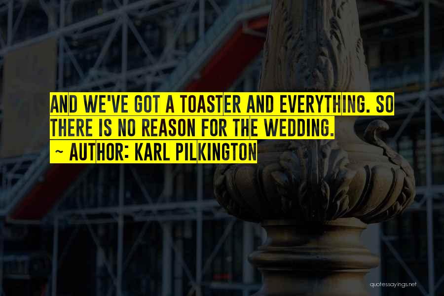 Karl Pilkington Quotes: And We've Got A Toaster And Everything. So There Is No Reason For The Wedding.