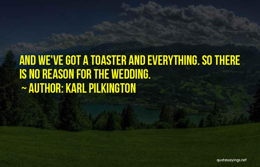 Karl Pilkington Quotes: And We've Got A Toaster And Everything. So There Is No Reason For The Wedding.