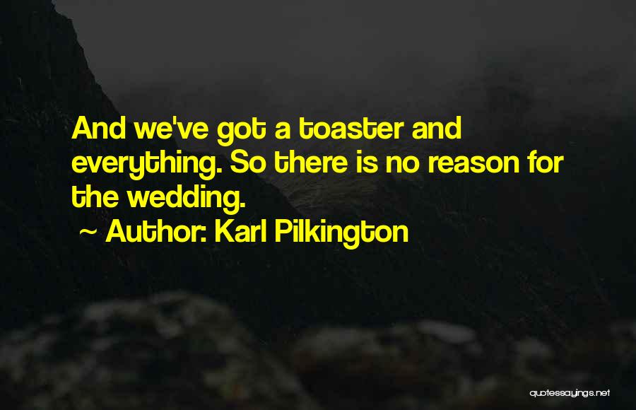 Karl Pilkington Quotes: And We've Got A Toaster And Everything. So There Is No Reason For The Wedding.