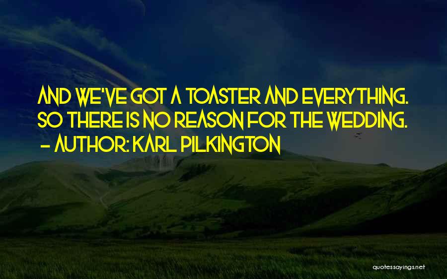 Karl Pilkington Quotes: And We've Got A Toaster And Everything. So There Is No Reason For The Wedding.