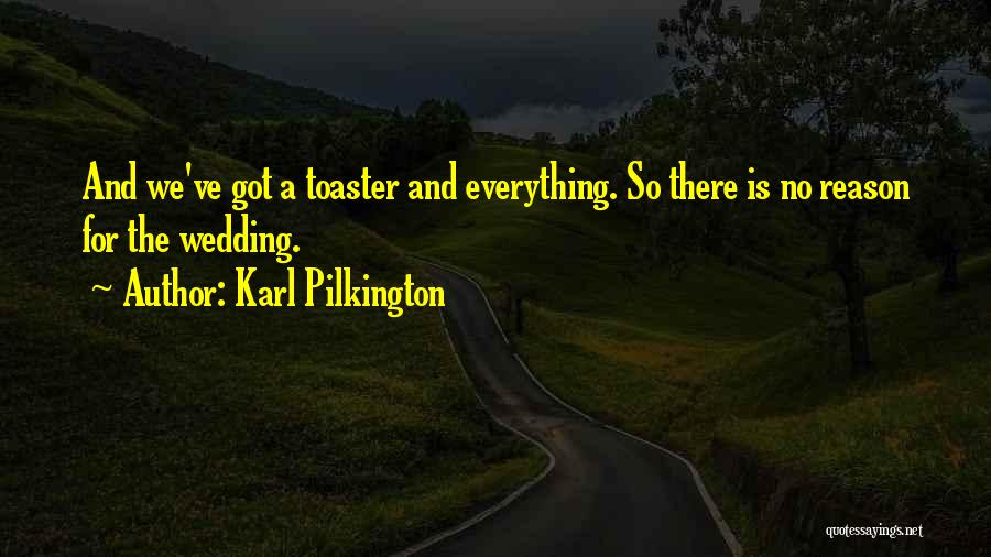 Karl Pilkington Quotes: And We've Got A Toaster And Everything. So There Is No Reason For The Wedding.