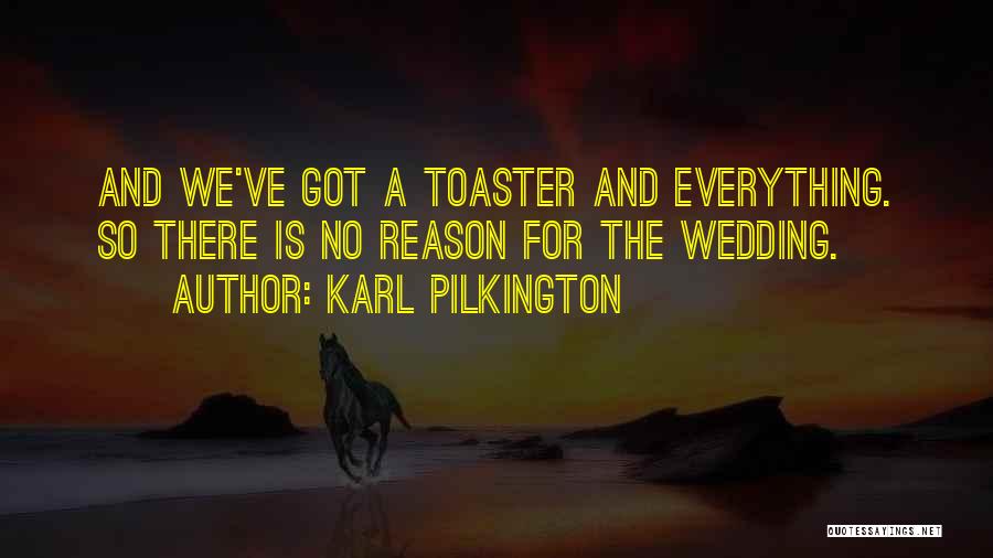 Karl Pilkington Quotes: And We've Got A Toaster And Everything. So There Is No Reason For The Wedding.