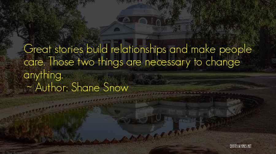 Shane Snow Quotes: Great Stories Build Relationships And Make People Care. Those Two Things Are Necessary To Change Anything.