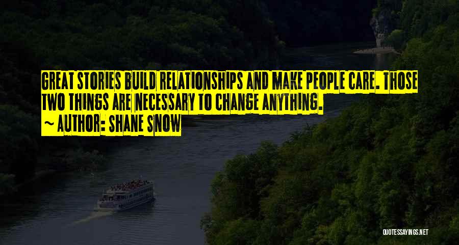Shane Snow Quotes: Great Stories Build Relationships And Make People Care. Those Two Things Are Necessary To Change Anything.