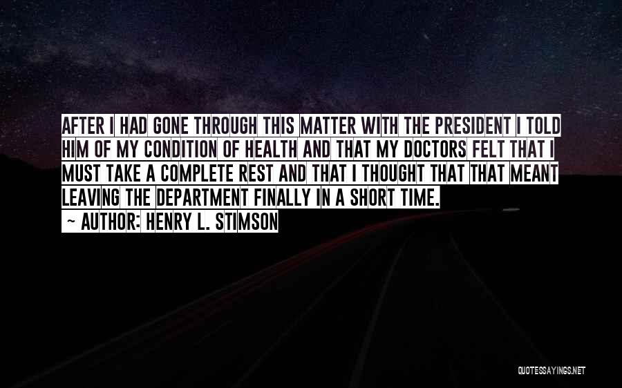 Henry L. Stimson Quotes: After I Had Gone Through This Matter With The President I Told Him Of My Condition Of Health And That