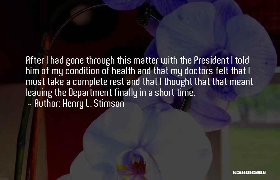 Henry L. Stimson Quotes: After I Had Gone Through This Matter With The President I Told Him Of My Condition Of Health And That