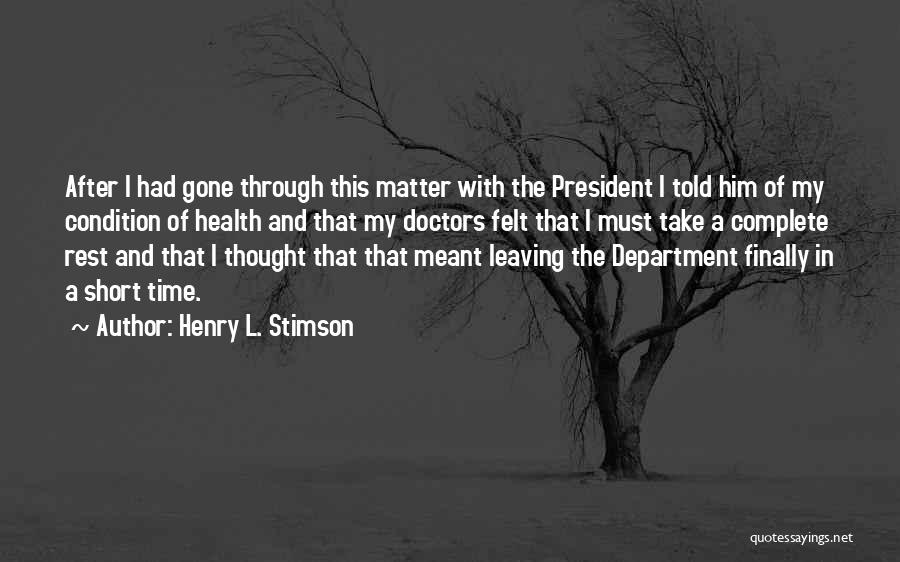 Henry L. Stimson Quotes: After I Had Gone Through This Matter With The President I Told Him Of My Condition Of Health And That