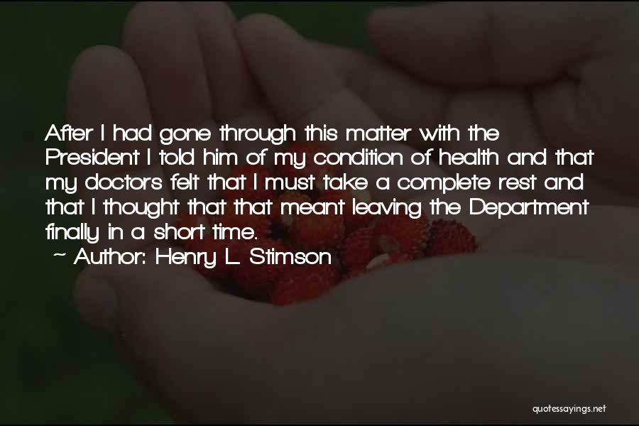 Henry L. Stimson Quotes: After I Had Gone Through This Matter With The President I Told Him Of My Condition Of Health And That