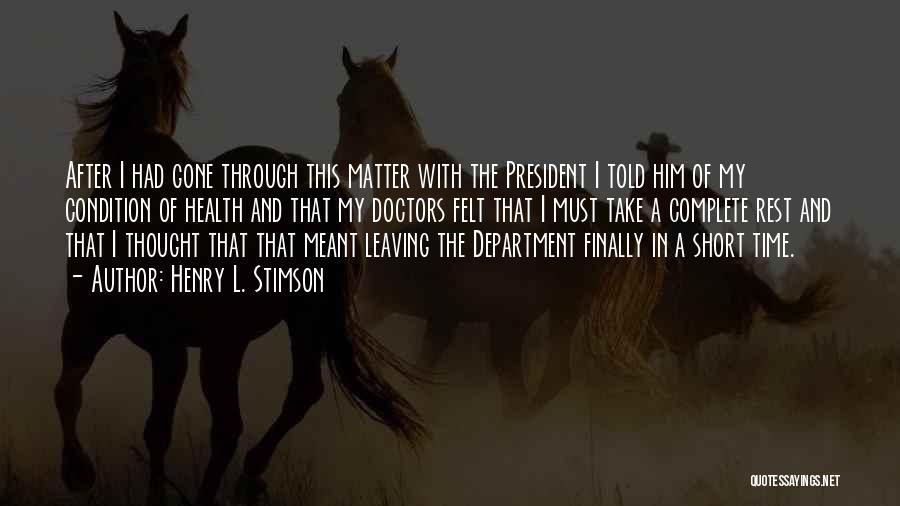 Henry L. Stimson Quotes: After I Had Gone Through This Matter With The President I Told Him Of My Condition Of Health And That