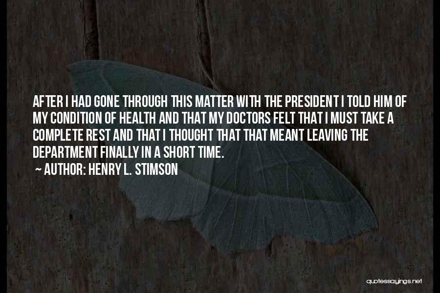 Henry L. Stimson Quotes: After I Had Gone Through This Matter With The President I Told Him Of My Condition Of Health And That