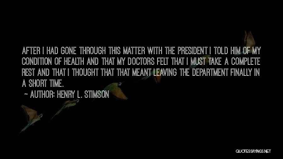 Henry L. Stimson Quotes: After I Had Gone Through This Matter With The President I Told Him Of My Condition Of Health And That