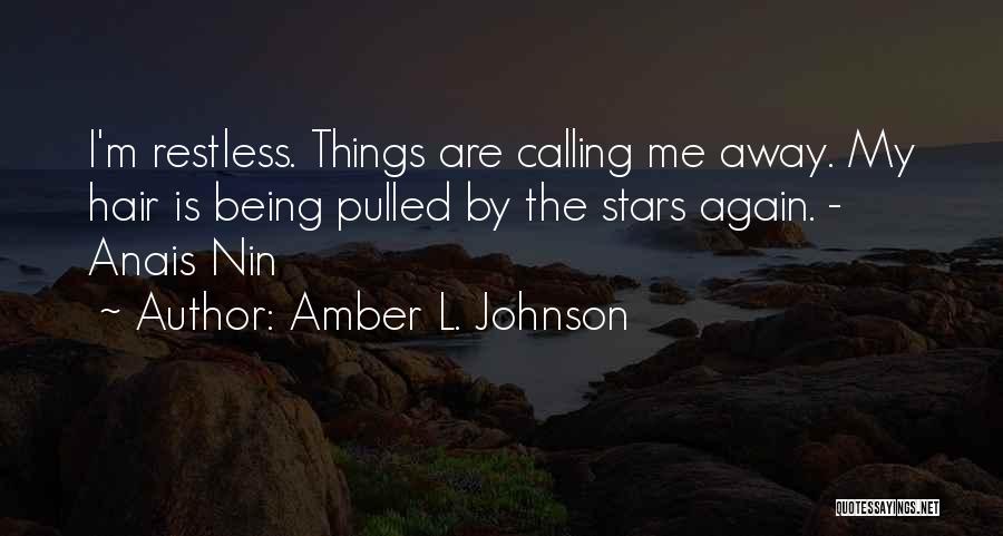 Amber L. Johnson Quotes: I'm Restless. Things Are Calling Me Away. My Hair Is Being Pulled By The Stars Again. - Anais Nin