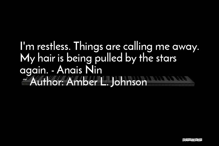 Amber L. Johnson Quotes: I'm Restless. Things Are Calling Me Away. My Hair Is Being Pulled By The Stars Again. - Anais Nin