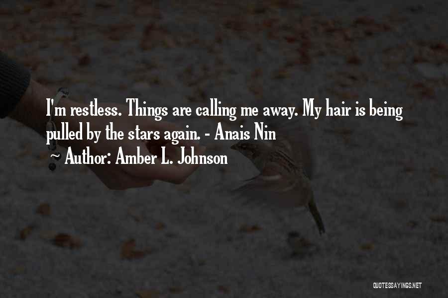 Amber L. Johnson Quotes: I'm Restless. Things Are Calling Me Away. My Hair Is Being Pulled By The Stars Again. - Anais Nin