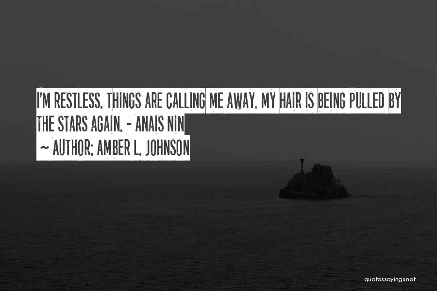 Amber L. Johnson Quotes: I'm Restless. Things Are Calling Me Away. My Hair Is Being Pulled By The Stars Again. - Anais Nin