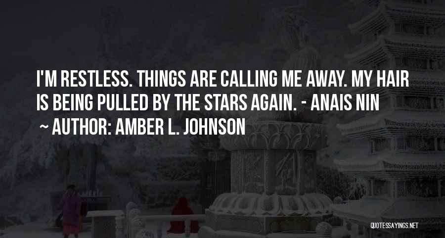 Amber L. Johnson Quotes: I'm Restless. Things Are Calling Me Away. My Hair Is Being Pulled By The Stars Again. - Anais Nin