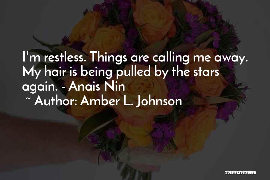 Amber L. Johnson Quotes: I'm Restless. Things Are Calling Me Away. My Hair Is Being Pulled By The Stars Again. - Anais Nin