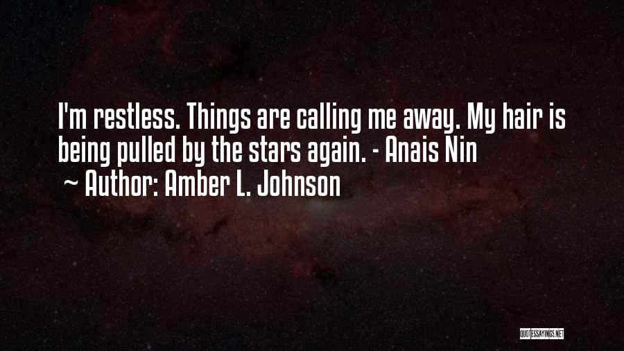 Amber L. Johnson Quotes: I'm Restless. Things Are Calling Me Away. My Hair Is Being Pulled By The Stars Again. - Anais Nin