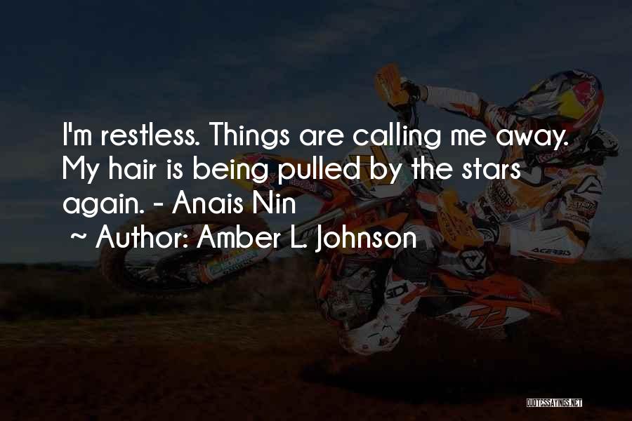 Amber L. Johnson Quotes: I'm Restless. Things Are Calling Me Away. My Hair Is Being Pulled By The Stars Again. - Anais Nin