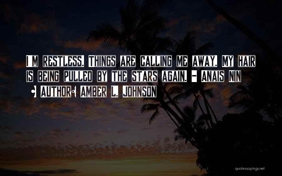 Amber L. Johnson Quotes: I'm Restless. Things Are Calling Me Away. My Hair Is Being Pulled By The Stars Again. - Anais Nin