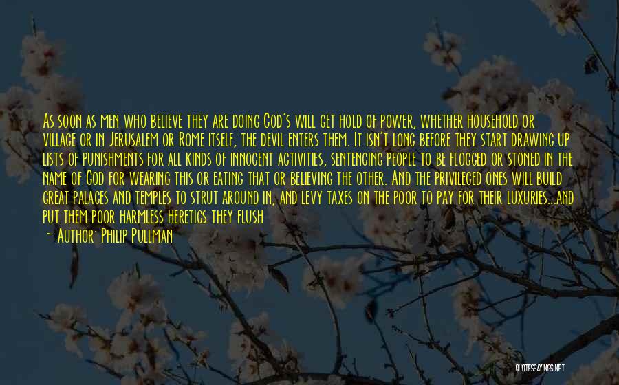 Philip Pullman Quotes: As Soon As Men Who Believe They Are Doing God's Will Get Hold Of Power, Whether Household Or Village Or