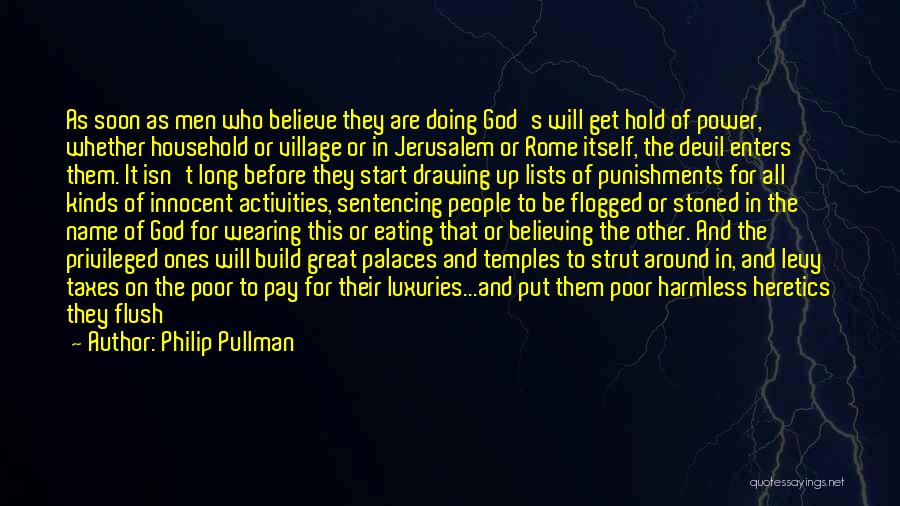 Philip Pullman Quotes: As Soon As Men Who Believe They Are Doing God's Will Get Hold Of Power, Whether Household Or Village Or