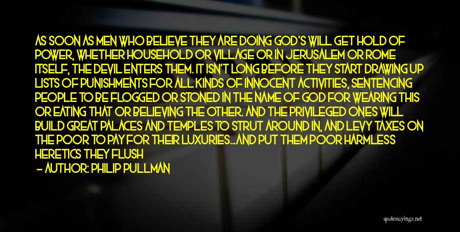 Philip Pullman Quotes: As Soon As Men Who Believe They Are Doing God's Will Get Hold Of Power, Whether Household Or Village Or