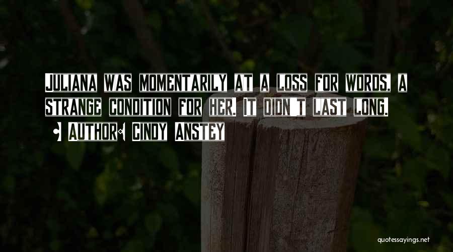 Cindy Anstey Quotes: Juliana Was Momentarily At A Loss For Words, A Strange Condition For Her. It Didn't Last Long.
