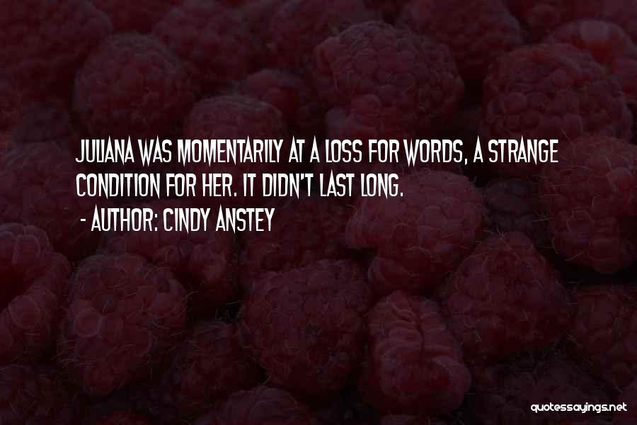 Cindy Anstey Quotes: Juliana Was Momentarily At A Loss For Words, A Strange Condition For Her. It Didn't Last Long.