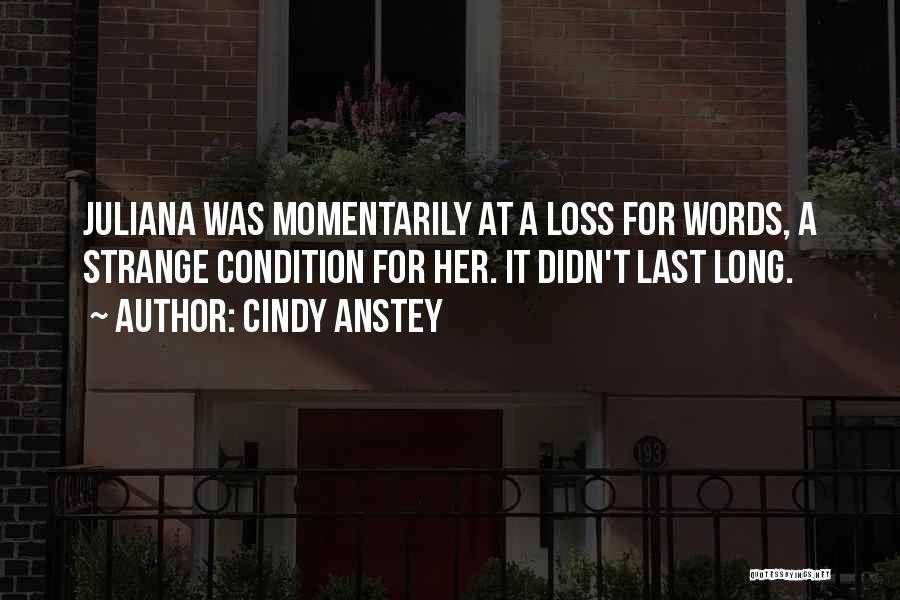 Cindy Anstey Quotes: Juliana Was Momentarily At A Loss For Words, A Strange Condition For Her. It Didn't Last Long.