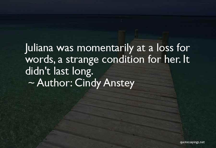 Cindy Anstey Quotes: Juliana Was Momentarily At A Loss For Words, A Strange Condition For Her. It Didn't Last Long.