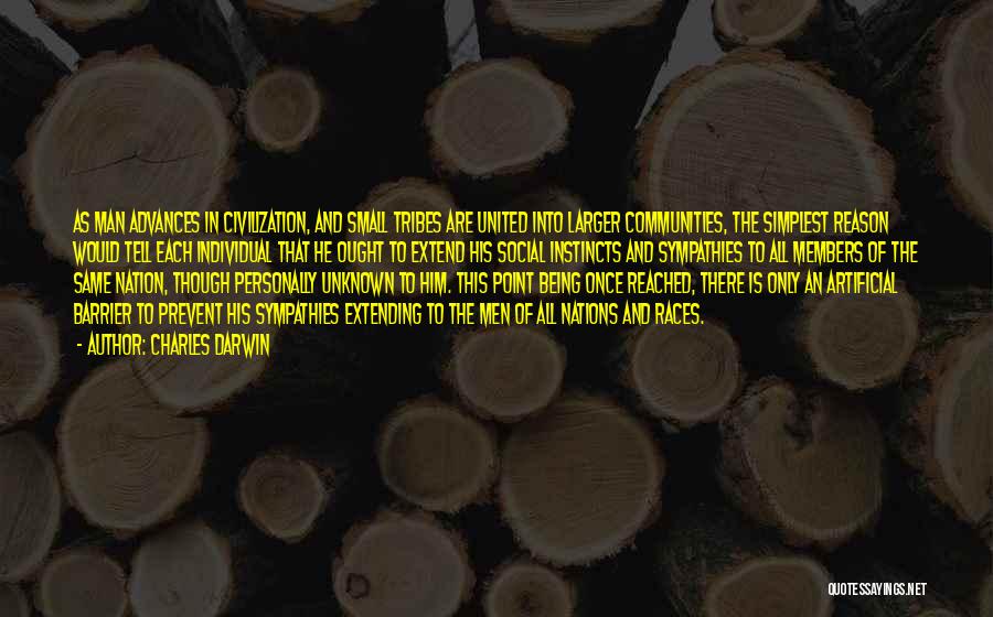 Charles Darwin Quotes: As Man Advances In Civilization, And Small Tribes Are United Into Larger Communities, The Simplest Reason Would Tell Each Individual