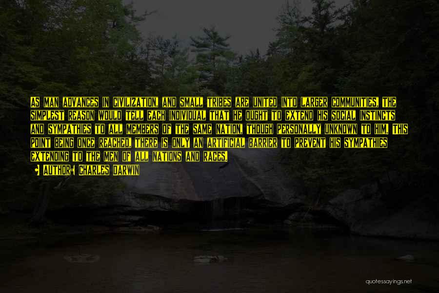 Charles Darwin Quotes: As Man Advances In Civilization, And Small Tribes Are United Into Larger Communities, The Simplest Reason Would Tell Each Individual