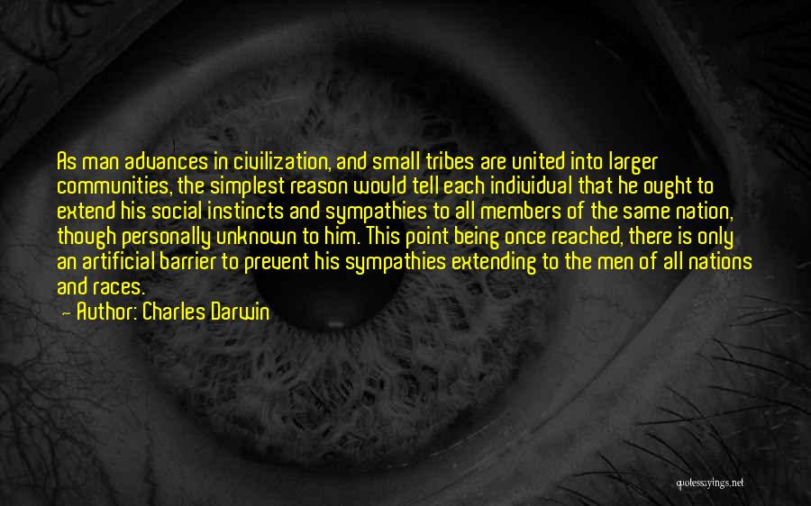 Charles Darwin Quotes: As Man Advances In Civilization, And Small Tribes Are United Into Larger Communities, The Simplest Reason Would Tell Each Individual