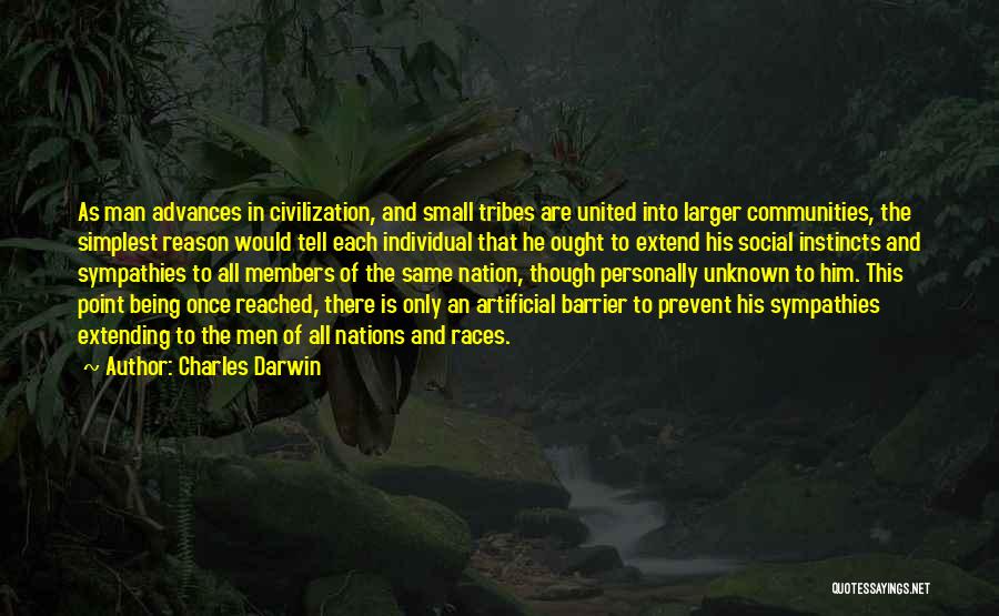 Charles Darwin Quotes: As Man Advances In Civilization, And Small Tribes Are United Into Larger Communities, The Simplest Reason Would Tell Each Individual