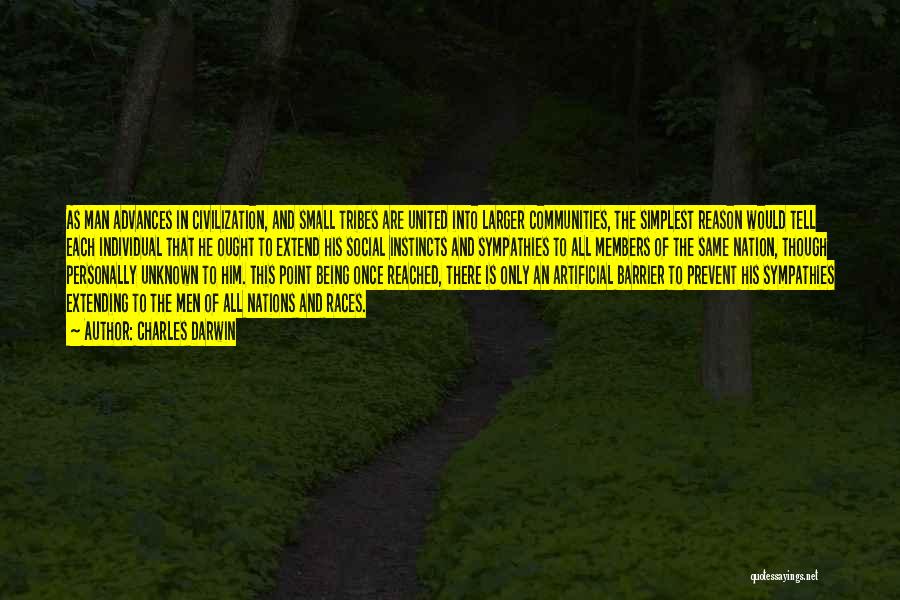 Charles Darwin Quotes: As Man Advances In Civilization, And Small Tribes Are United Into Larger Communities, The Simplest Reason Would Tell Each Individual