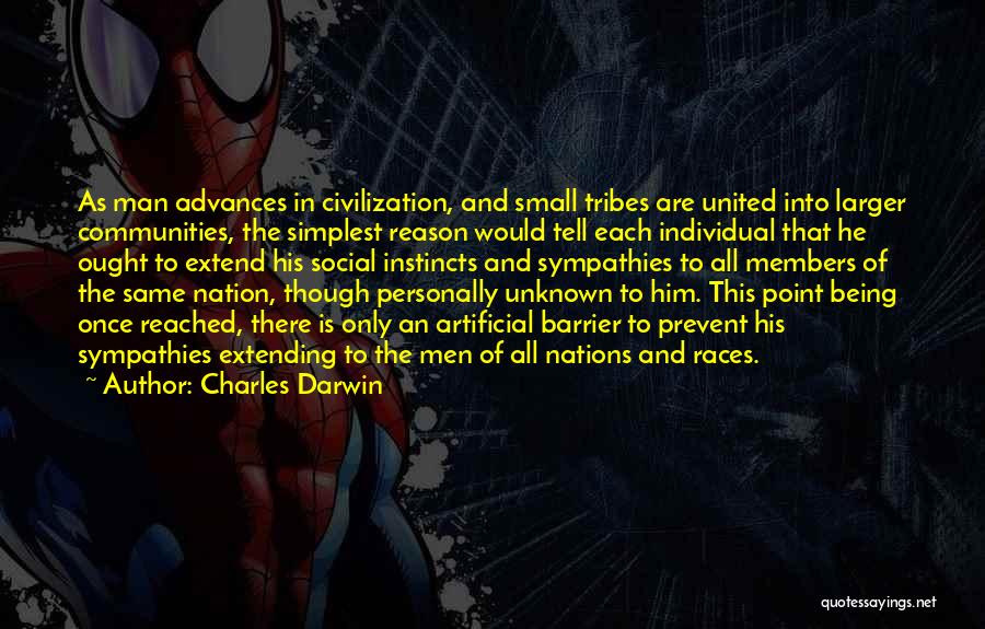 Charles Darwin Quotes: As Man Advances In Civilization, And Small Tribes Are United Into Larger Communities, The Simplest Reason Would Tell Each Individual