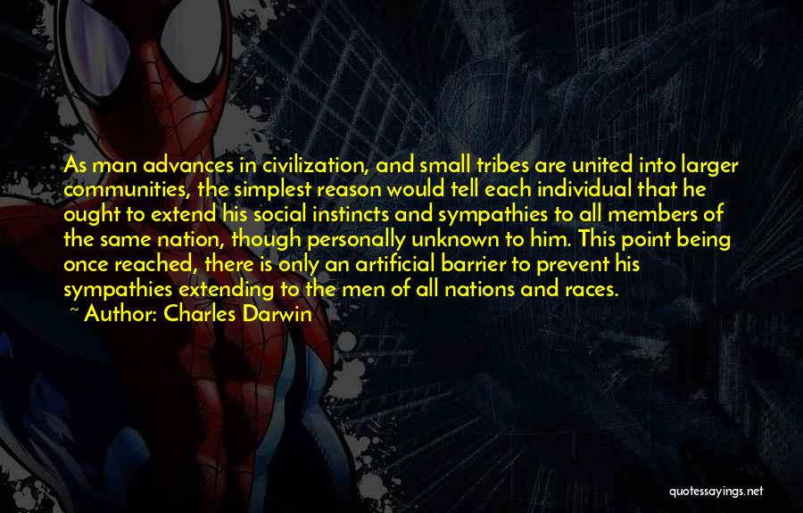 Charles Darwin Quotes: As Man Advances In Civilization, And Small Tribes Are United Into Larger Communities, The Simplest Reason Would Tell Each Individual