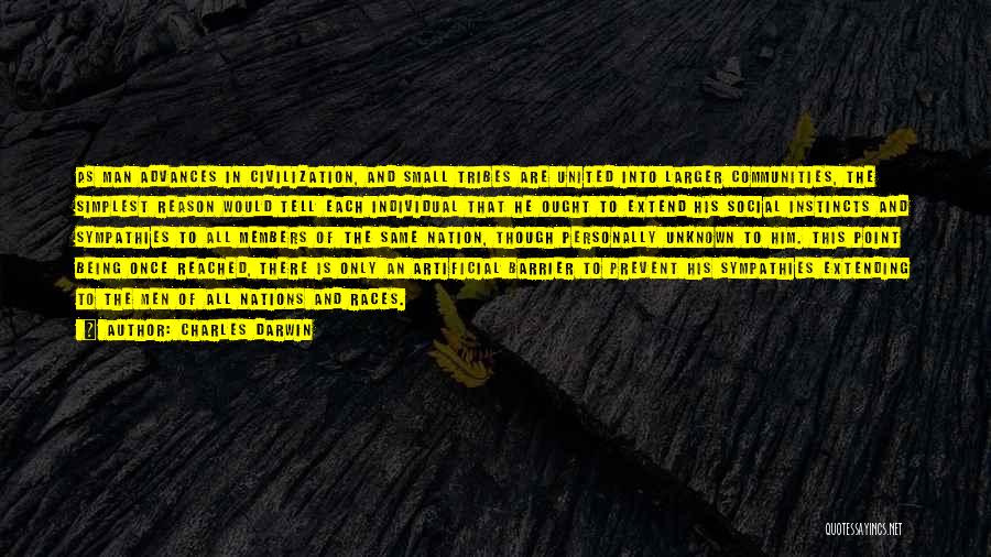 Charles Darwin Quotes: As Man Advances In Civilization, And Small Tribes Are United Into Larger Communities, The Simplest Reason Would Tell Each Individual