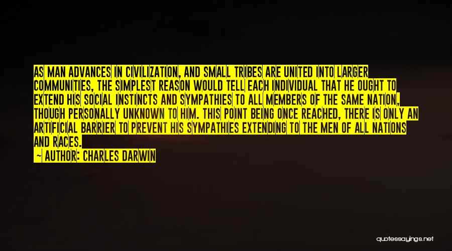 Charles Darwin Quotes: As Man Advances In Civilization, And Small Tribes Are United Into Larger Communities, The Simplest Reason Would Tell Each Individual