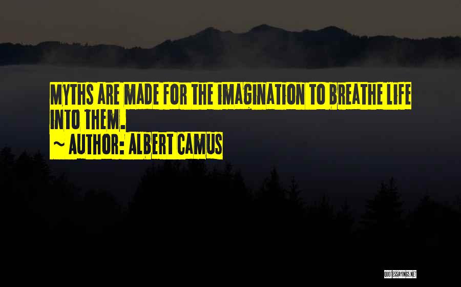 Albert Camus Quotes: Myths Are Made For The Imagination To Breathe Life Into Them.