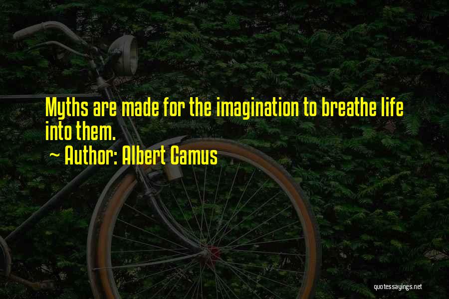 Albert Camus Quotes: Myths Are Made For The Imagination To Breathe Life Into Them.