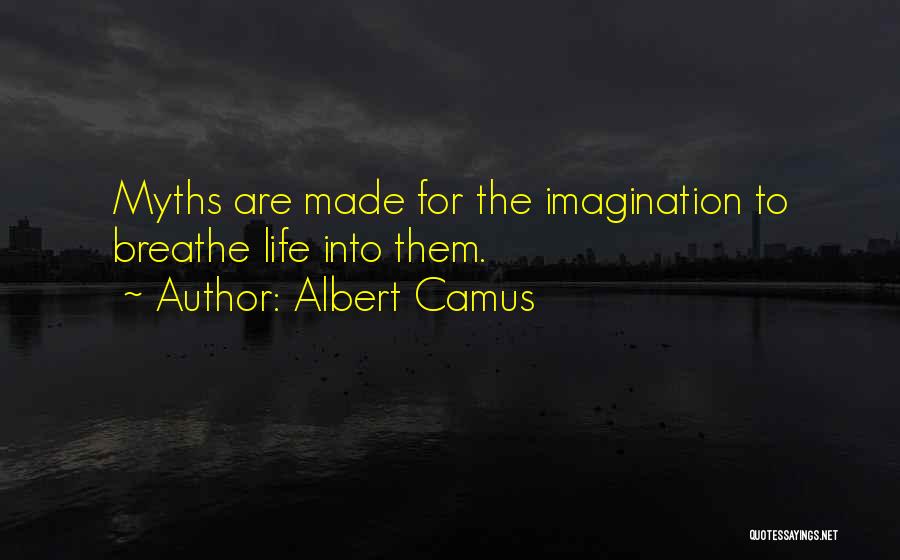 Albert Camus Quotes: Myths Are Made For The Imagination To Breathe Life Into Them.