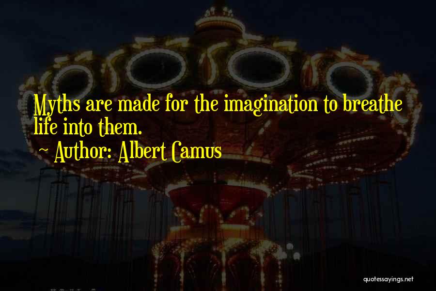 Albert Camus Quotes: Myths Are Made For The Imagination To Breathe Life Into Them.