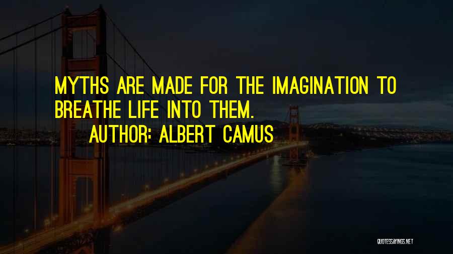 Albert Camus Quotes: Myths Are Made For The Imagination To Breathe Life Into Them.