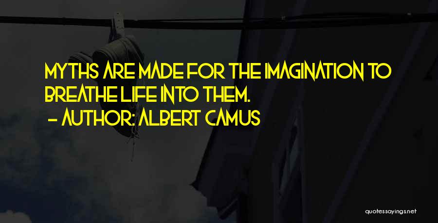 Albert Camus Quotes: Myths Are Made For The Imagination To Breathe Life Into Them.