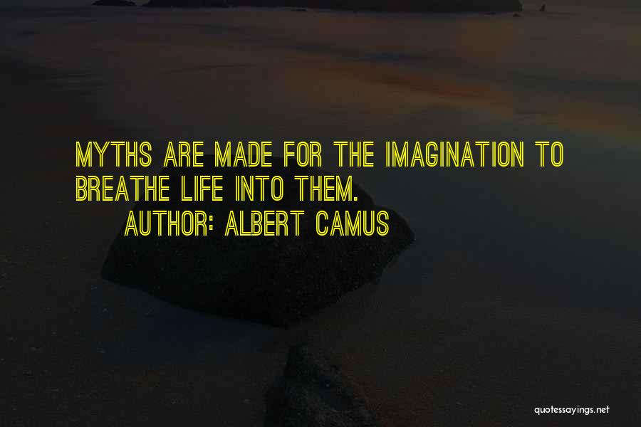 Albert Camus Quotes: Myths Are Made For The Imagination To Breathe Life Into Them.