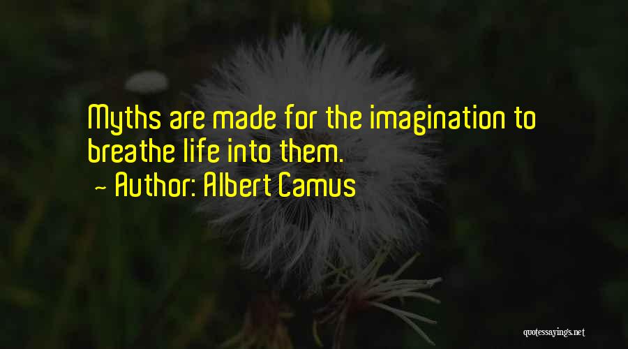 Albert Camus Quotes: Myths Are Made For The Imagination To Breathe Life Into Them.