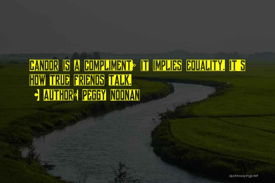 Peggy Noonan Quotes: Candor Is A Compliment; It Implies Equality. It's How True Friends Talk.