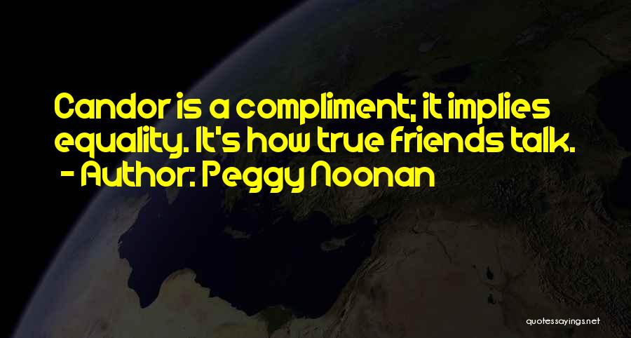 Peggy Noonan Quotes: Candor Is A Compliment; It Implies Equality. It's How True Friends Talk.